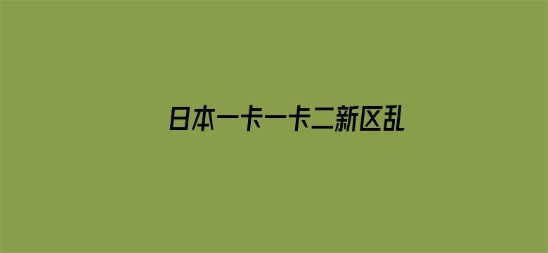 日本一卡一卡二新区乱码仙踪林网